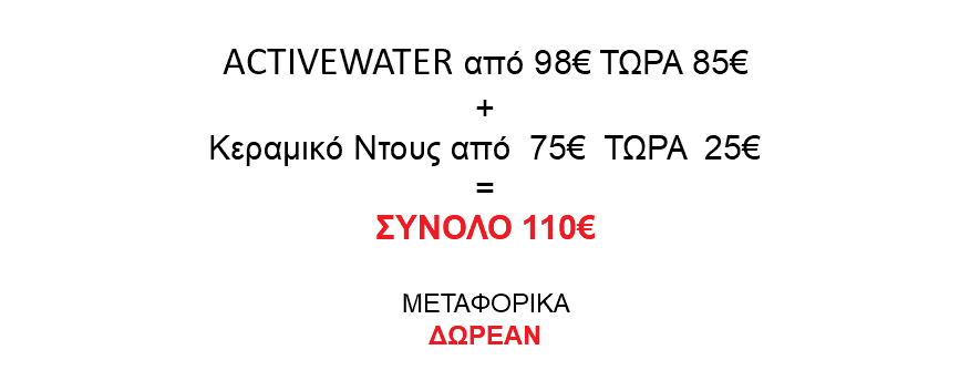  ACTIVEWATER από 98€ ΤΩΡΑ 85€ + Κεραμικό Ντους από 75€ ΤΩΡΑ 25€ = ΣΥΝΟΛΟ 110€ ΜΕΤΑΦΟΡΙΚΑ ΔΩΡΕΑΝ 